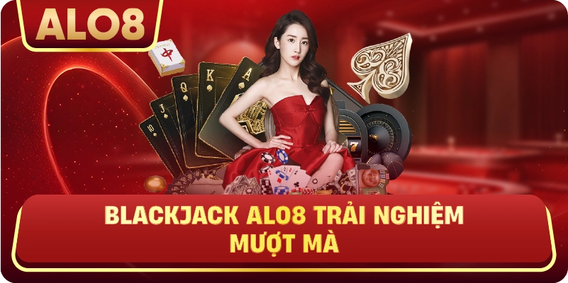 Blackjack ALo8 trải nghiệm mượt mà
